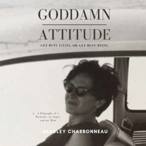 Goddamn Attitude: Get Busy Living or Get Busy Dying, Bradley Charbonneau