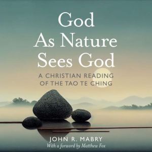 God As Nature Sees God: A Christian Reading of the Tao Te Ching, John R. Mabry