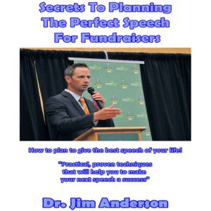 Secrets to Planning the Perfect Speech for Fundraisers: How to Plan to Give the Best Speech of Your Life!, Dr. Jim Anderson