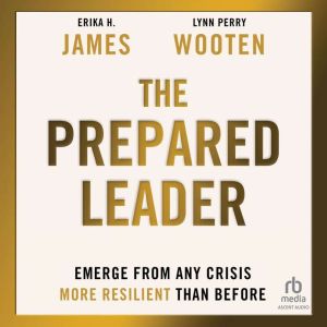The Prepared Leader: Emerge from Any Crisis More Resilient Than Before, Erika H. James