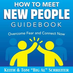 How To Meet New People Guidebook: Overcome Fear and Connect Now, Keith Schreiter