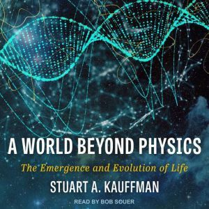 A World Beyond Physics: The Emergence and Evolution of Life, Stuart A. Kauffman
