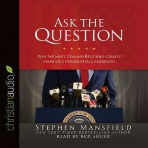Ask the Question: Why We Must Demand Religious Clarity from Our Presidential Candidates, Stephen Mansfield