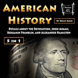 American History: Details about the Revolution, John Adams, Benjamin Franklin, and Alexander Hamilton, Kelly Mass