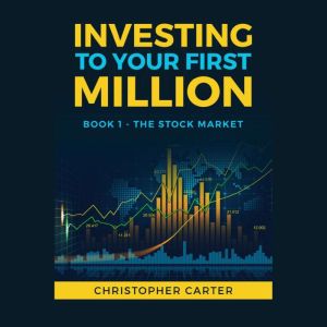 Investing to your First Million: The Stock Market, Christopher Carter