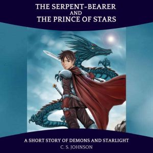 The Serpent-Bearer and the Prince of Stars: A Short Story of Demons and Starlight, C. S. Johnson