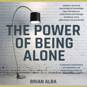 The Power of Being Alone: A powerful combination of motivation and revolutionary ideas to enhance your life - Self Help Edition, Brian Alba