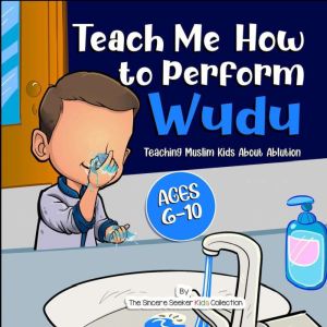 Teach Me How to Perform Wudu: Teaching Muslim Kids about Ablution, The Sincere Seeker Kids Collection