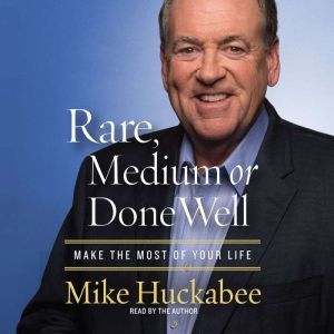 Rare, Medium or Done Well: Make the Most of Your Life, Mike Huckabee