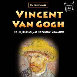 Vincent van Gogh: His Life, His Death, and His Paintings Summarized, Kelly Mass