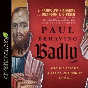 Paul Behaving Badly: Was the Apostle a Racist, Chauvinist Jerk?, E. Randolph Richards