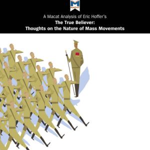 A Macat Analysis of Eric Hoffer's The True Believer: Thoughts on the Nature of Mass Movements, Jonah S. Rubin