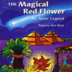 The Magical Red Flower: An Aztec Legend, Patricia Ann Reid