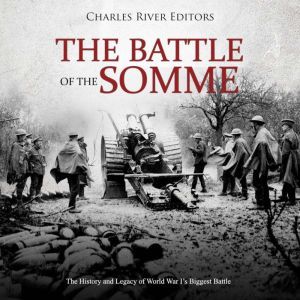 Battle of the Somme, The: The History and Legacy of World War Is Biggest Battle, Charles River Editors