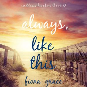 Always, Like This (Endless Harbor Book Five): Digitally narrated using a synthesized voice, Fiona Grace