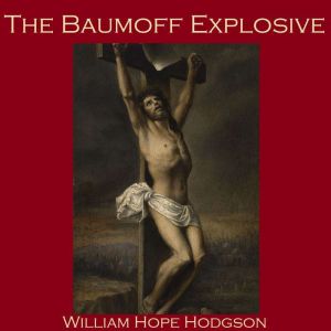 The Baumoff Explosive: or: Eloi, Eloi, Lama Sabachthani, William Hope Hodgson