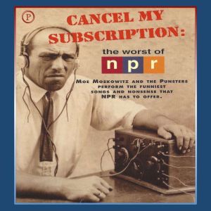 Cancel My Subscription: The Worst of NPR, Moe Moskowitz