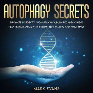 Autophagy: Secrets - Promote Longevity and Anti-Aging, Burn Fat, and Achieve Peak Performance with Intermittent Fasting and Autophagy, Mark Evans
