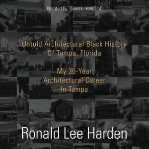 Untold Architectural Black History of Tampa, Florida: My 36-Year Architectural Career in Tampa, Ronald Lee Harden