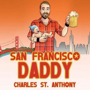San Francisco Daddy: One Gay Man's Chronicle of His Adventures in Life and Love, Charles St. Anthony