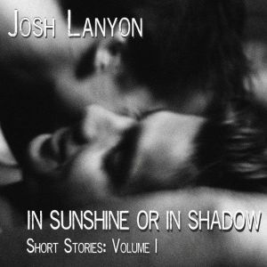 In Sunshine or In Shadow: Short Stories Volume 1, Josh Lanyon