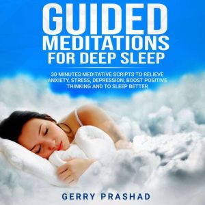 Guided Meditations for Deep Sleep: 30 Minutes Meditative Scripts to Relieve Anxiety, Stress, Depression, Boost Positive Thinking and to Sleep Better, Gerry Prashad