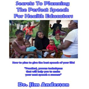 Secrets to Planning the Perfect Speech for Health Educators: How to Plan to Give the Best Speech of Your Life!, Dr. Jim Anderson