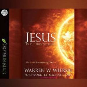 Jesus in the Present Tense: The I AM Statements of Christ, Warren Wiersbe