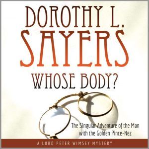 Whose Body?: The Singular Adventure of the Man with the Golden Pince-Nez: A Lord Peter Wimsey Mystery, Dorothy L. Sayers