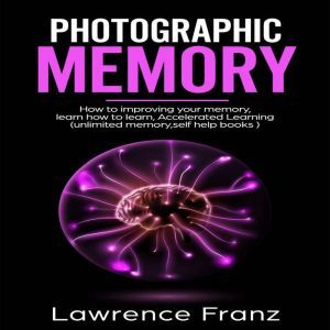 Photographic Memory: How to improving your memory and learn how to learn, Lawrence Franz