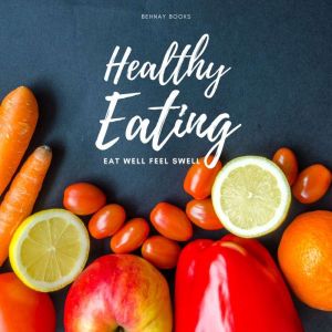 Healthy Eating: Eat Well Feel Swell, Behnay Books