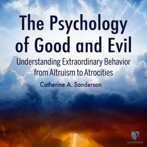 The Psychology of Good and Evil: Understanding Extraordinary Behavior from Altruism to Atrocities, Catherine Sanderson
