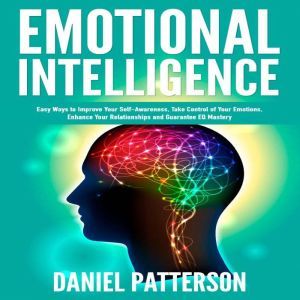 Emotional Intelligence: One Book Packed with Easy Ways to Improve Your Self-Awareness, Take Control of Your Emotions, Enhance Your Relationships and Guarantee Eq Mastery, Daniel Patterson
