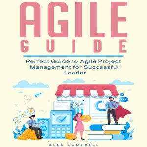 Agile Guide: Perfect Guide to Agile Project  Management for Successful Leader., Alex Campbell