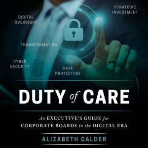 Duty of Care: An Executive Guide for Corporate Boards in the Digital Era, Alizabeth Calder