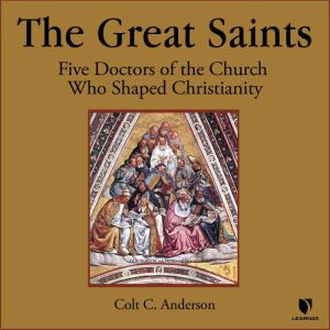 The Great Saints: Five Doctors of the Church Who Shaped Christianity, Colt C. Anderson