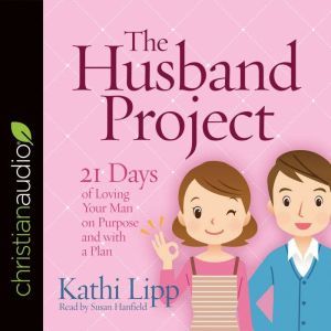 The Husband Project: 21 Days of Loving Your Man--on Purpose and with a Plan, Kathi Lipp