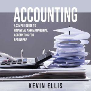 ACCOUNTING: A Simple Guide to Financial and  Managerial Accounting for  Beginners, Kevin Ellis
