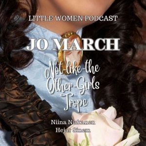 Jo March and Not-Like-The-Other-Girls Trope: Little Women Podcast Presents, Niina Niskanen