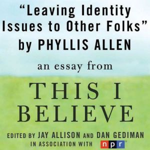 Leaving Identity Issues to Other Folks: A This I Believe Essay, Phyllis Allen