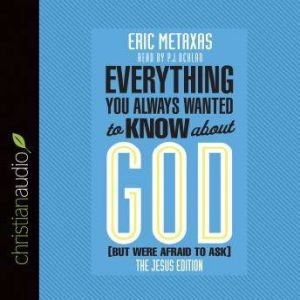 Everything You Always Wanted to Know about God (But Were Afraid to Ask): The Jesus Edition, Eric Metaxas