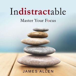 indistractable: Master Your Focus, James Allen
