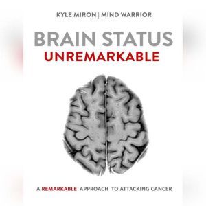 Brain Status Unremarkable: A remarkable approach to attacking brain cancer, Kyle Miron