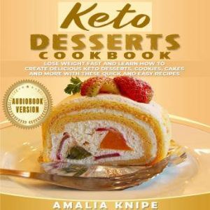 Keto Desserts Cookbook: Lose Weight Fast and Learn How to Create Delicious Keto Desserts, Cookies, Cakes and More with These Quick and Easy Recipes, Amalia Knipe
