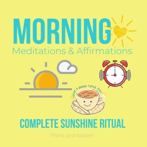 Morning Meditations & Affirmations - complete sunshine ritual: increase clarity focus productivity, strong motivation, champion mindset, energetic abundance, kickstart your projects, self mastery, Think and Bloom