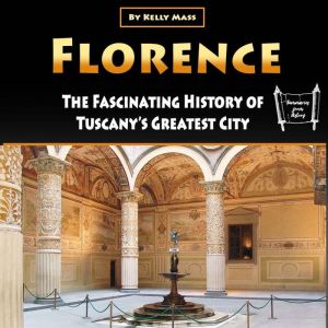 Florence: The Fascinating History of Tuscanys Greatest City, Kelly Mass