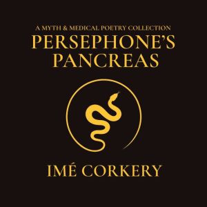 Persephone's Pancreas: A Myth & Medical Poetry Collection, Ime Corkery