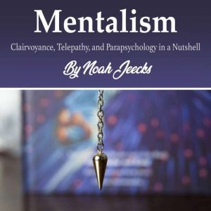 Mentalism: Clairvoyance, Telepathy, and Parapsychology in a Nutshell, Noah Jeecks