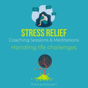 Stress Relief Coaching Sessions & Meditations - Handling life challenges: stress panics worries fears, post trauma, alternative self-healing, calm your busy mind, mental wellness, body tension, Think and Bloom