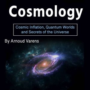 Cosmology: Cosmic Inflation, Quantum Worlds and Secrets of the Universe, Arnoud Varens